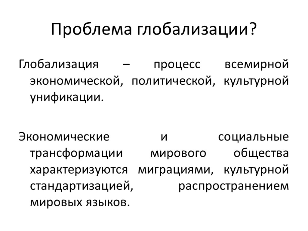 Проблема глобализации? Глобализация – процесс всемирной экономической, политической, культурной унификации. Экономические и социальные трансформации